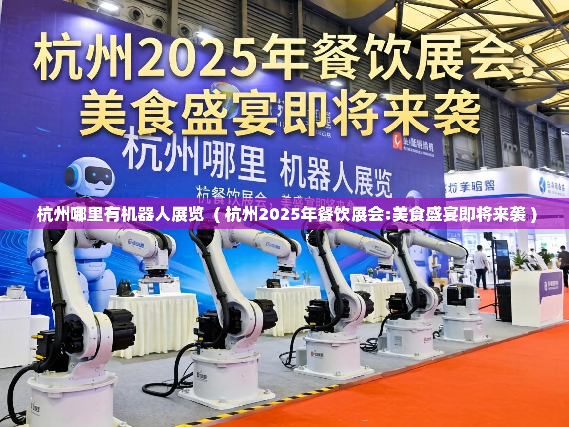  杭州哪里有机器人展览  ( 杭州2025年餐饮展会:美食盛宴即将来袭 )