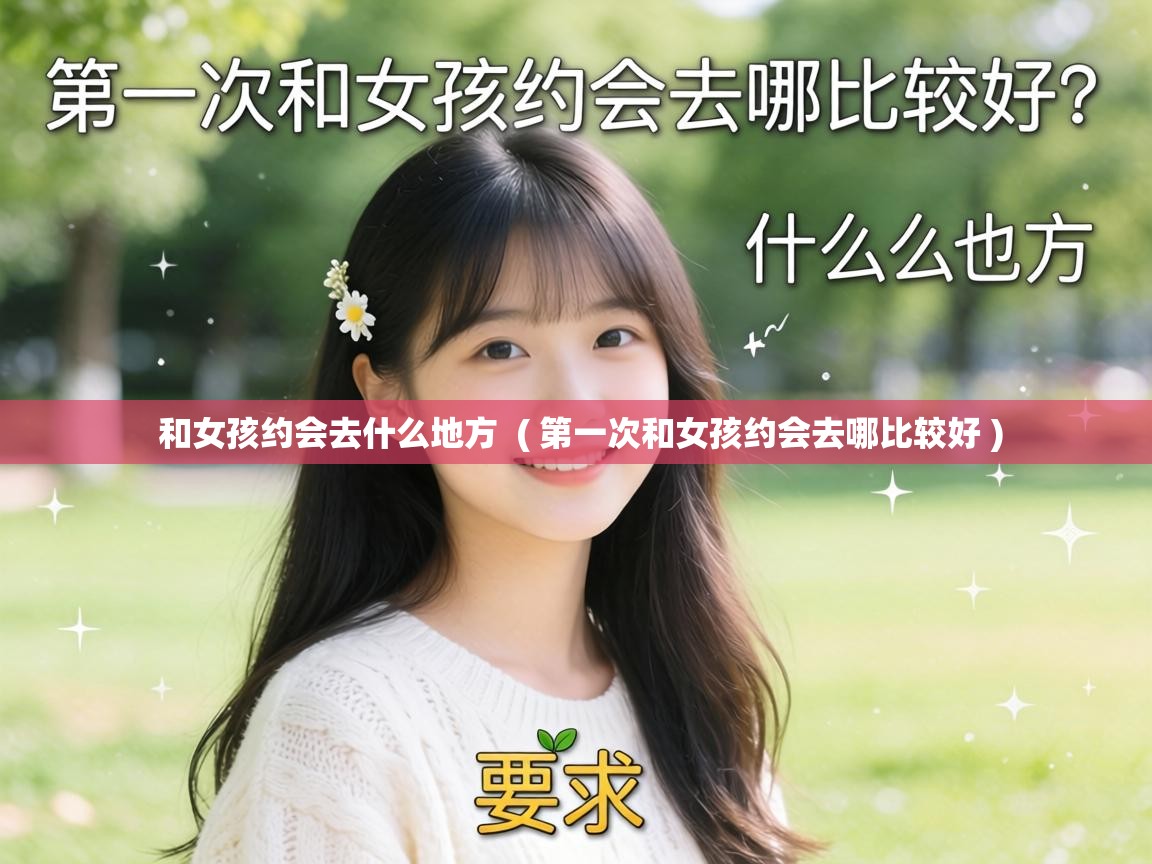  和女孩约会去什么地方  ( 第一次和女孩约会去哪比较好 )