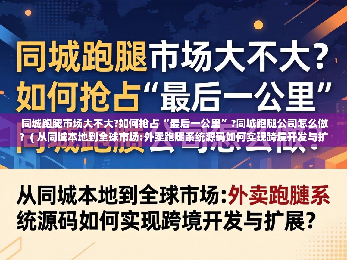  同城跑腿市场大不大?如何抢占“最后一公里”?同城跑腿公司怎么做?  ( 从同城本地到全球市场:外卖跑腿系统源码如何实现跨境开发与扩展? )