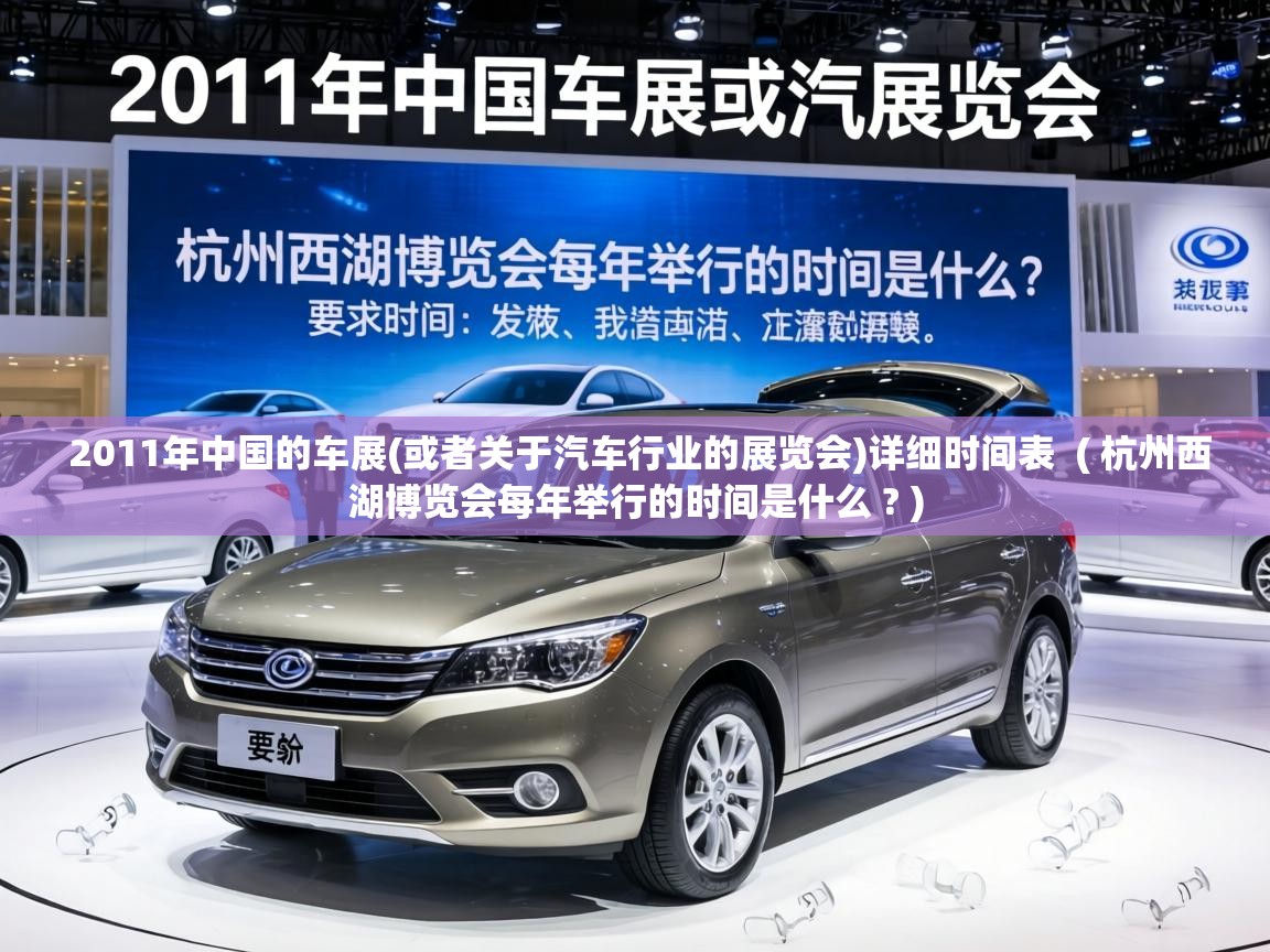  2011年中国的车展(或者关于汽车行业的展览会)详细时间表  ( 杭州西湖博览会每年举行的时间是什么 ? )