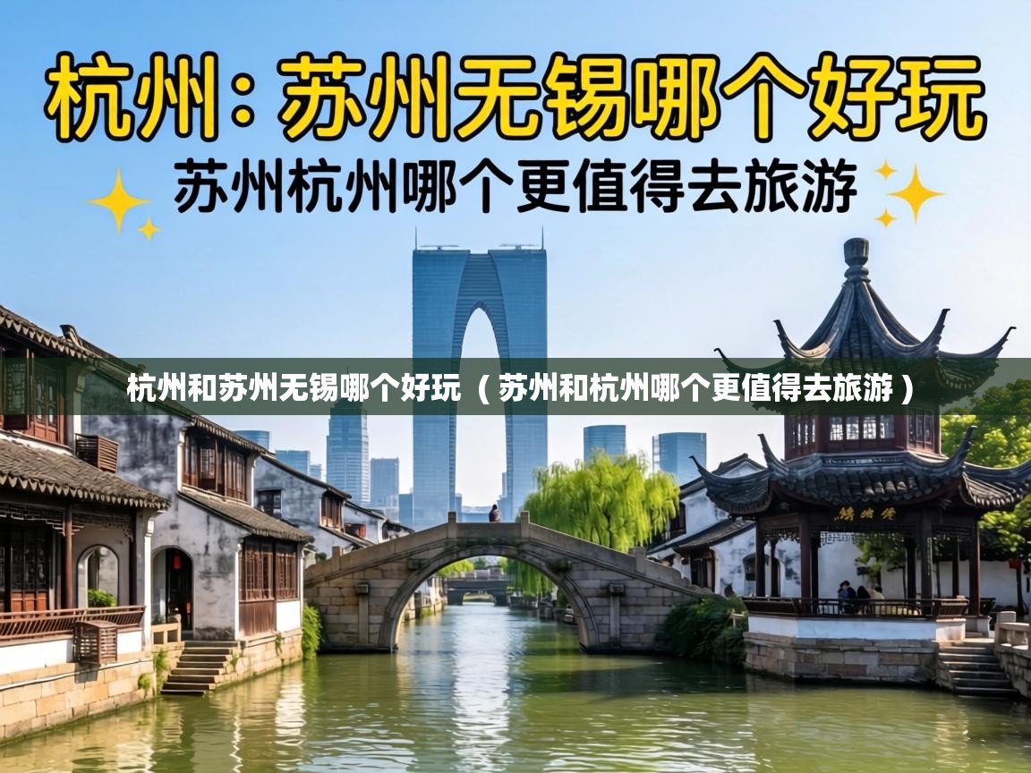  杭州和苏州无锡哪个好玩  ( 苏州和杭州哪个更值得去旅游 )