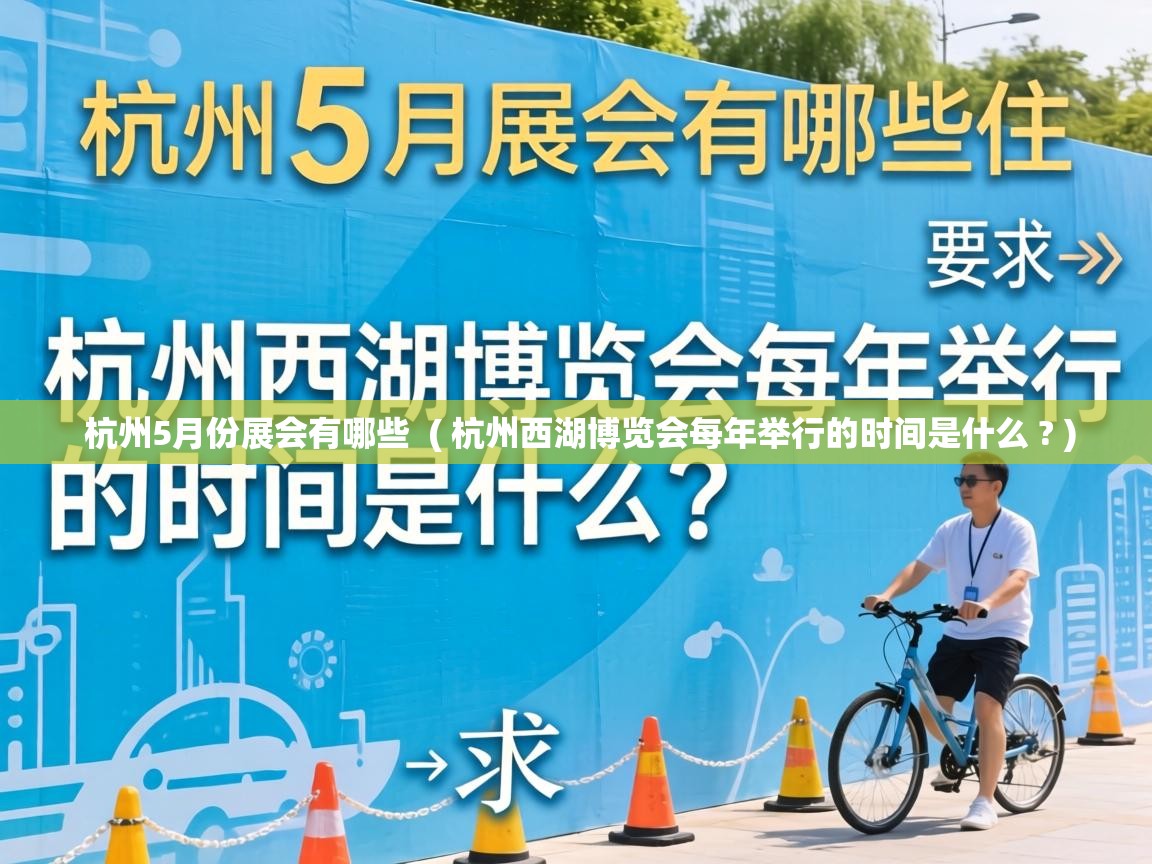  杭州5月份展会有哪些  ( 杭州西湖博览会每年举行的时间是什么 ? )