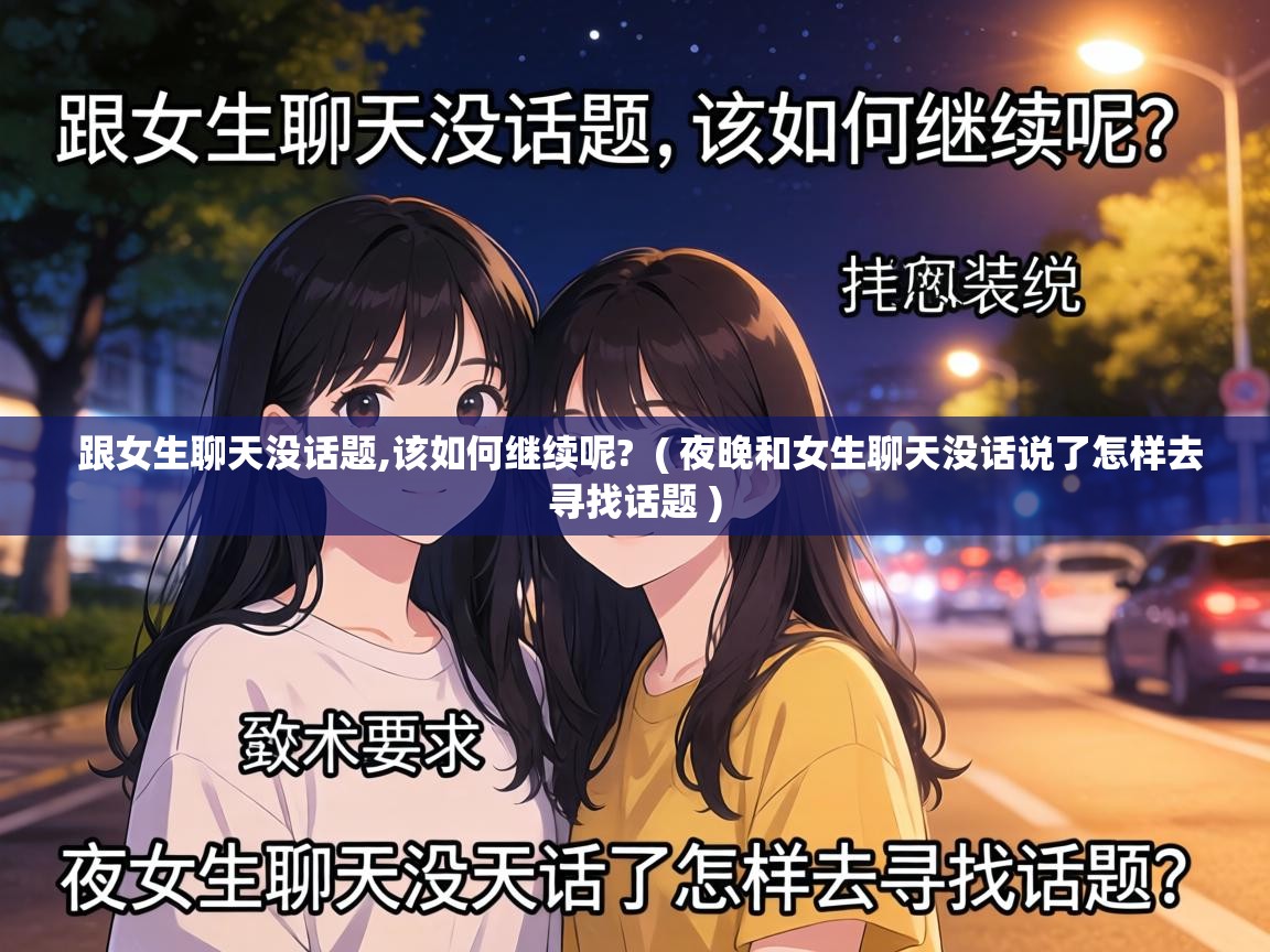  跟女生聊天没话题,该如何继续呢?  ( 夜晚和女生聊天没话说了怎样去寻找话题 )