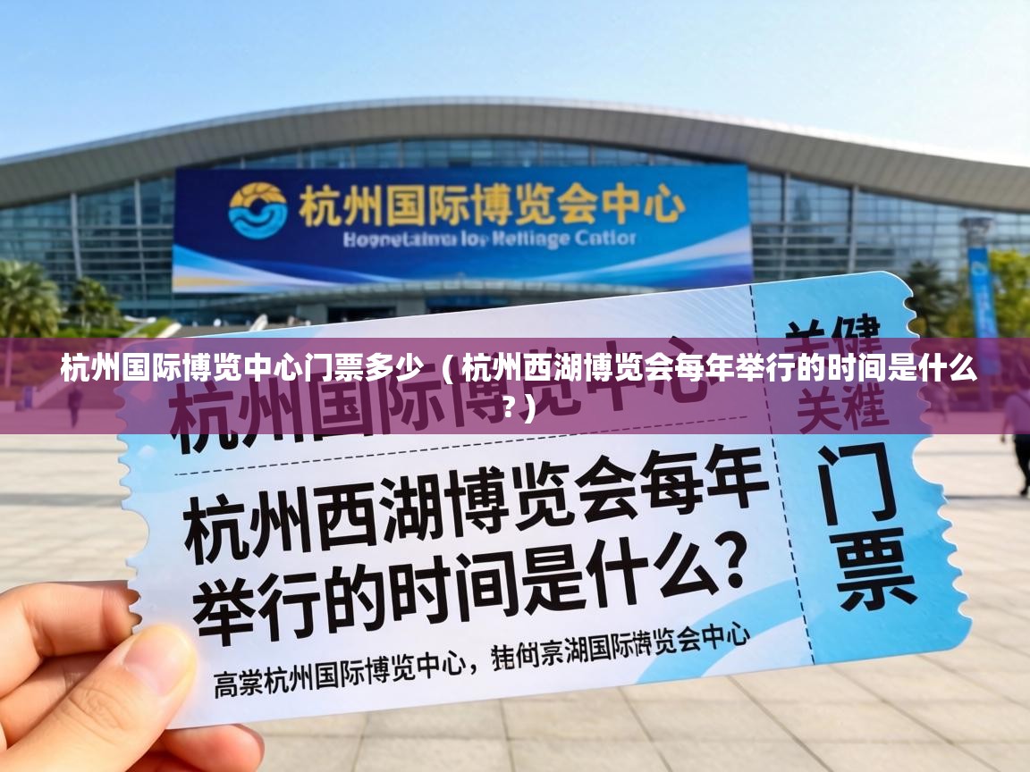  杭州国际博览中心门票多少  ( 杭州西湖博览会每年举行的时间是什么 ? )
