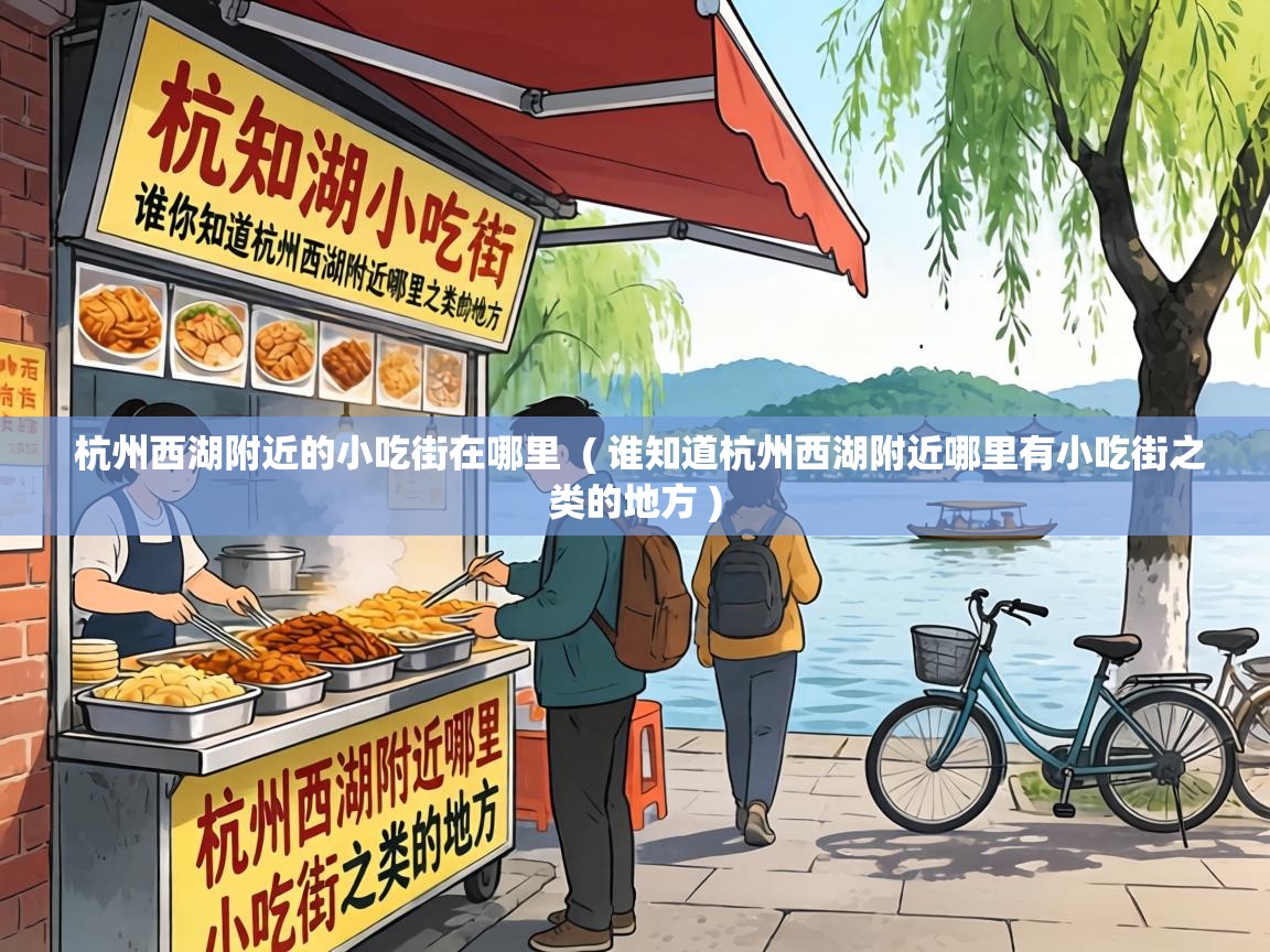  杭州西湖附近的小吃街在哪里  ( 谁知道杭州西湖附近哪里有小吃街之类的地方 )