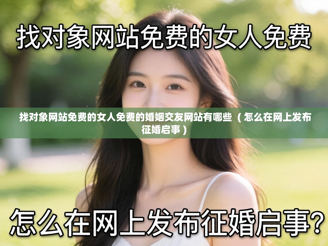 找对象网站免费的女人免费的婚姻交友网站有哪些  ( 怎么在网上发布征婚启事 )