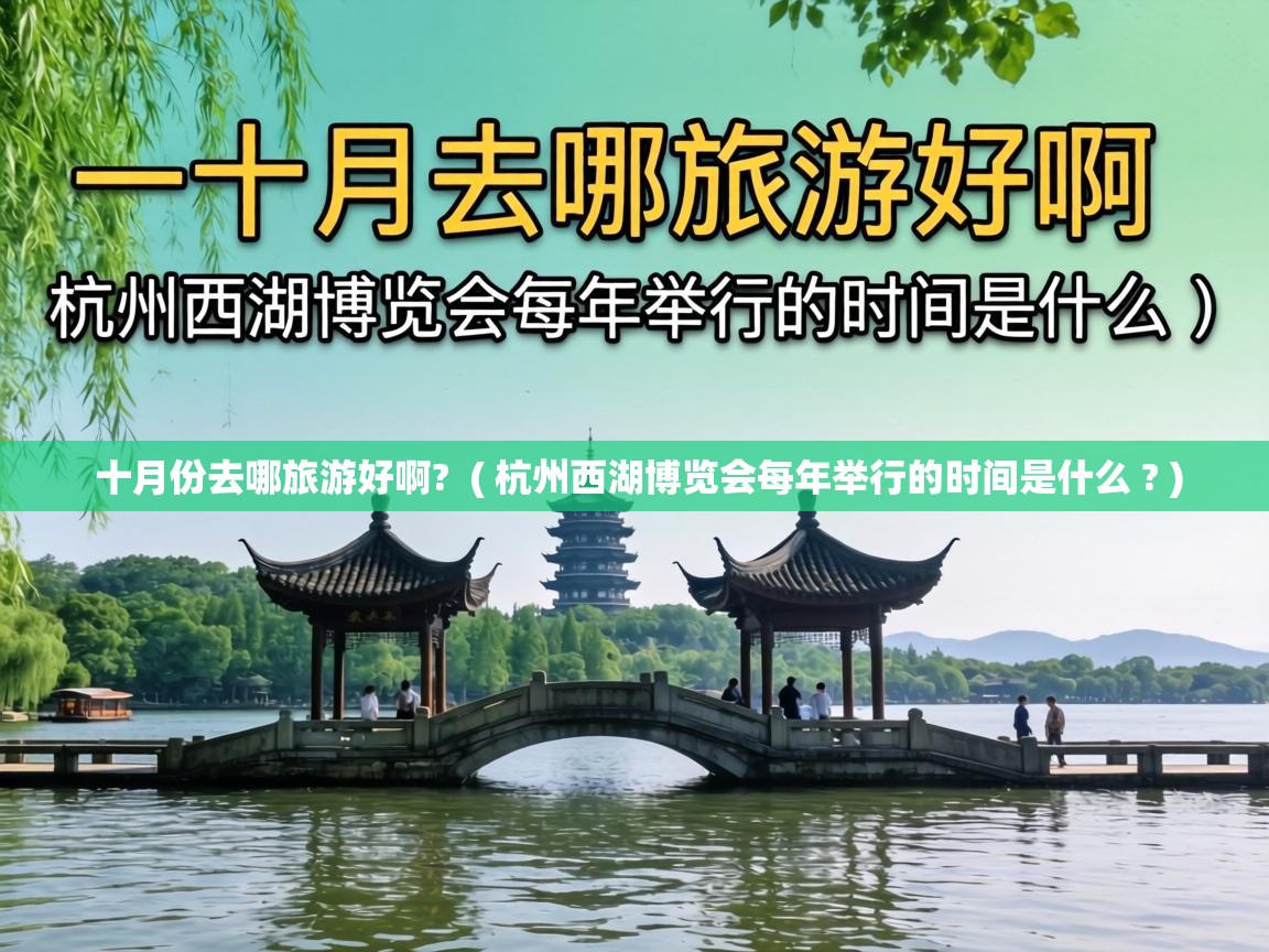  十月份去哪旅游好啊?  ( 杭州西湖博览会每年举行的时间是什么 ? )