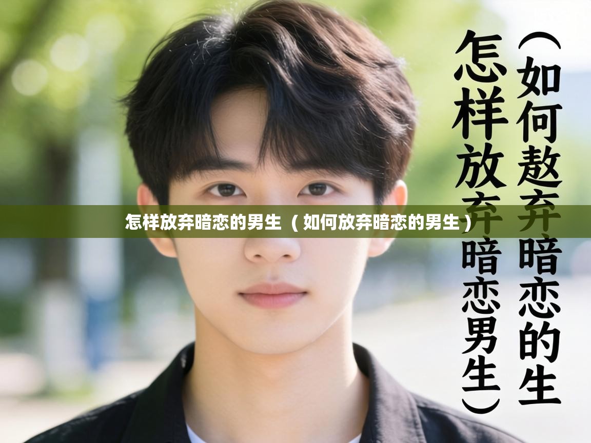  怎样放弃暗恋的男生  ( 如何放弃暗恋的男生 )