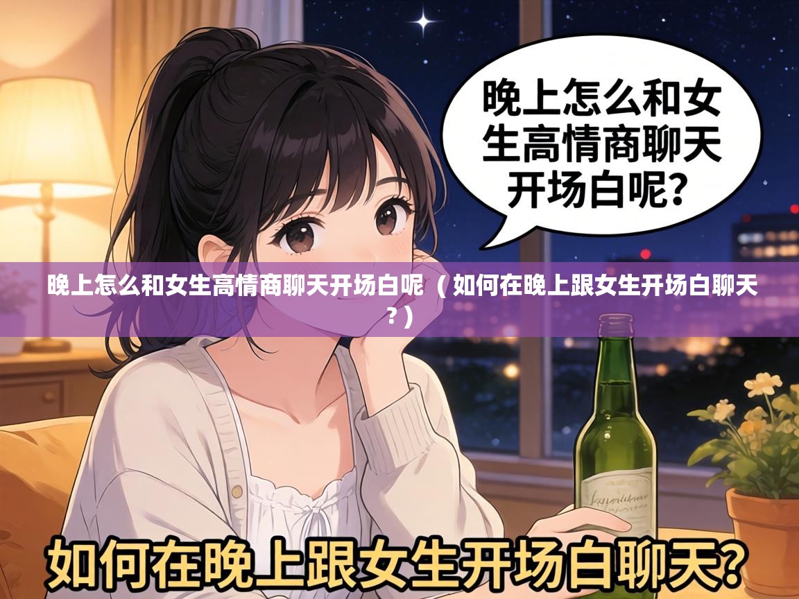  晚上怎么和女生高情商聊天开场白呢  ( 如何在晚上跟女生开场白聊天? )
