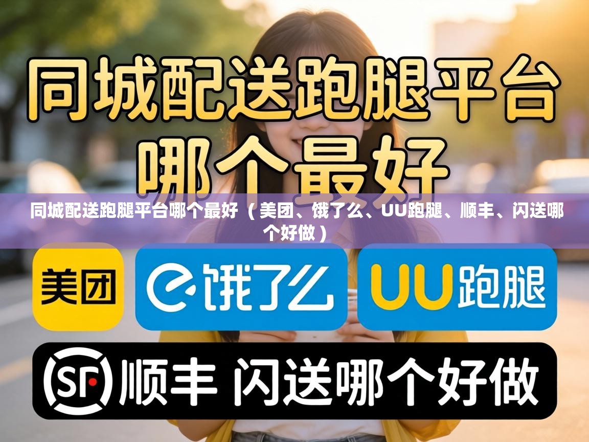  同城配送跑腿平台哪个最好  ( 美团、饿了么、UU跑腿、顺丰、闪送哪个好做 )