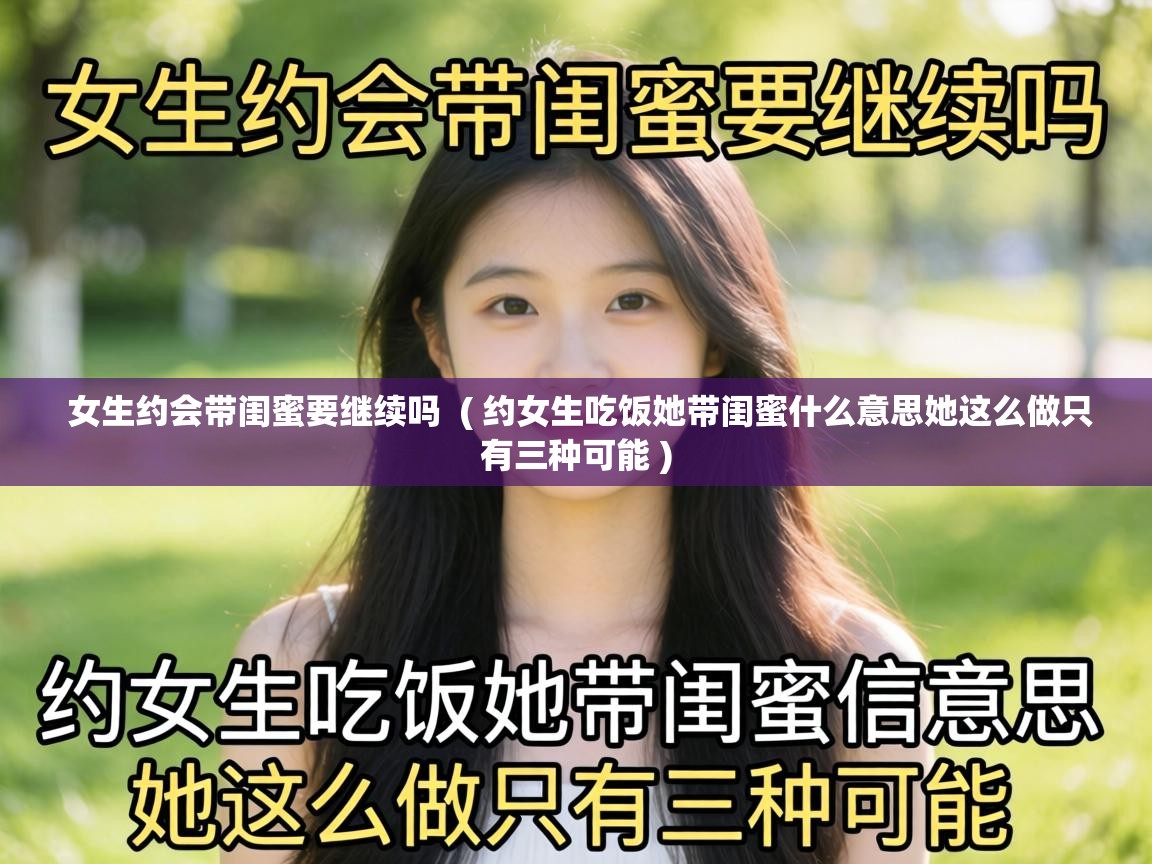  女生约会带闺蜜要继续吗  ( 约女生吃饭她带闺蜜什么意思她这么做只有三种可能 )
