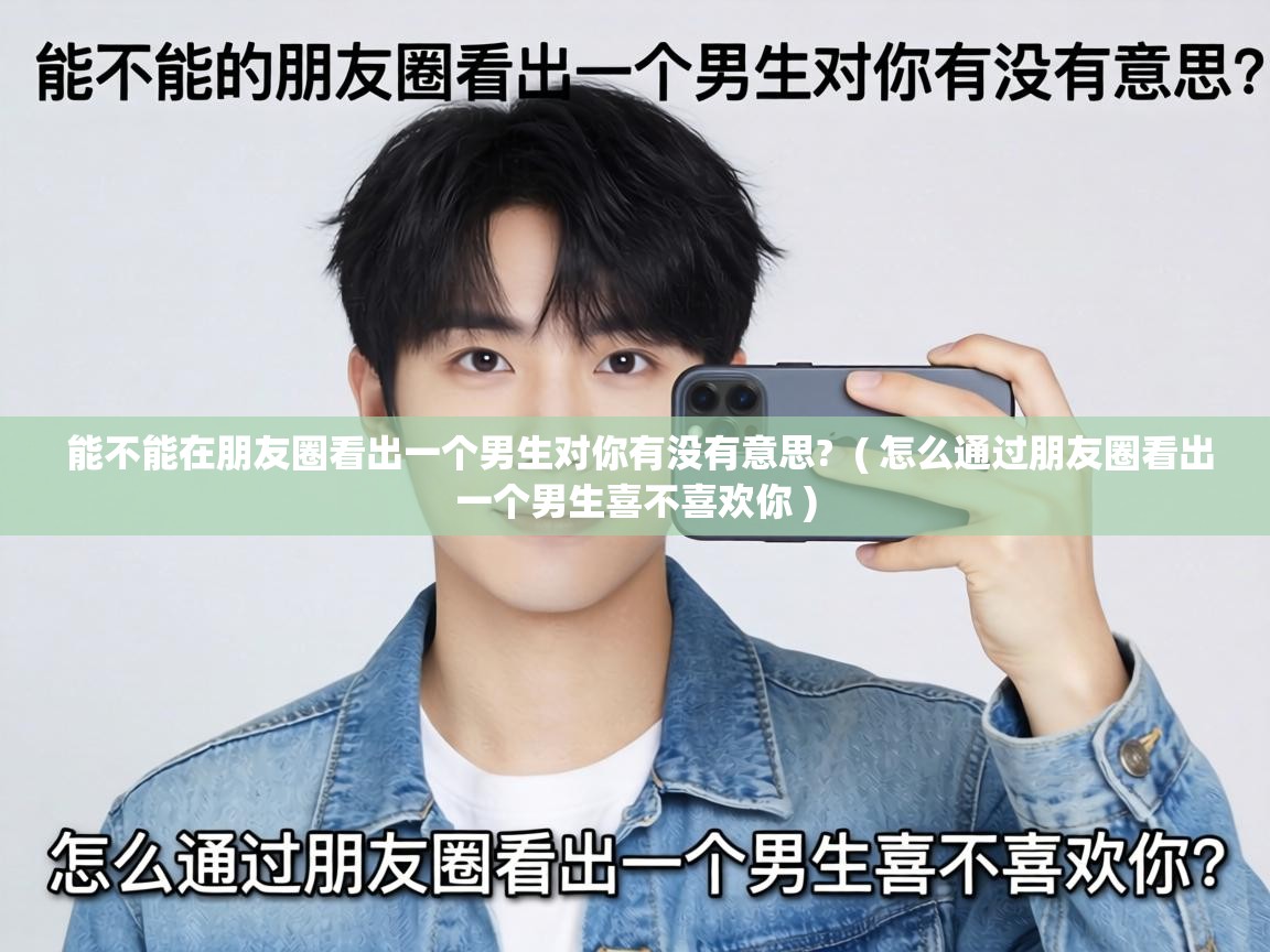  能不能在朋友圈看出一个男生对你有没有意思?  ( 怎么通过朋友圈看出一个男生喜不喜欢你 )