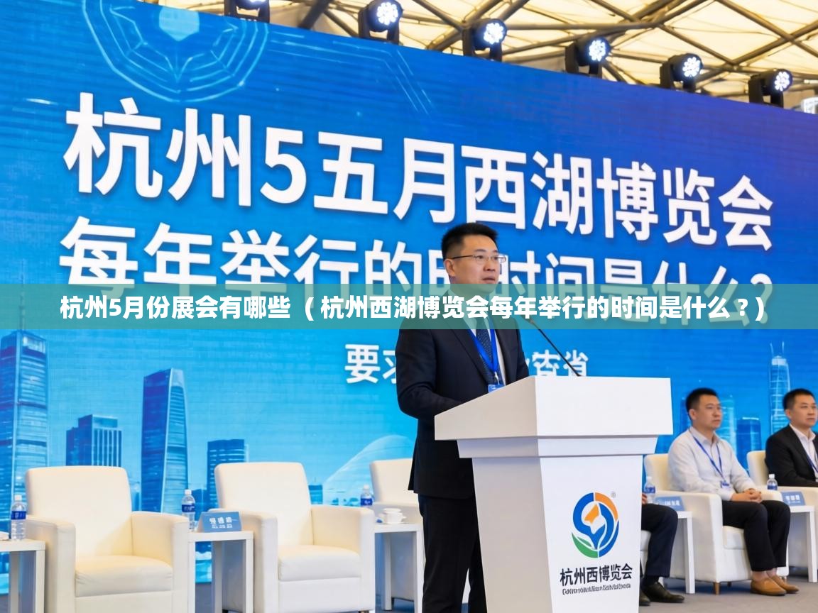杭州5月份展会有哪些 ( 杭州西湖博览会每年举行的时间是什么 ? ) 杭州5月份展会有哪些 ( 杭州西湖博览会每年举行的时间是什么 ? )