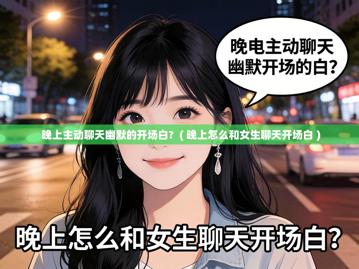  晚上主动聊天幽默的开场白?  ( 晚上怎么和女生聊天开场白 )
