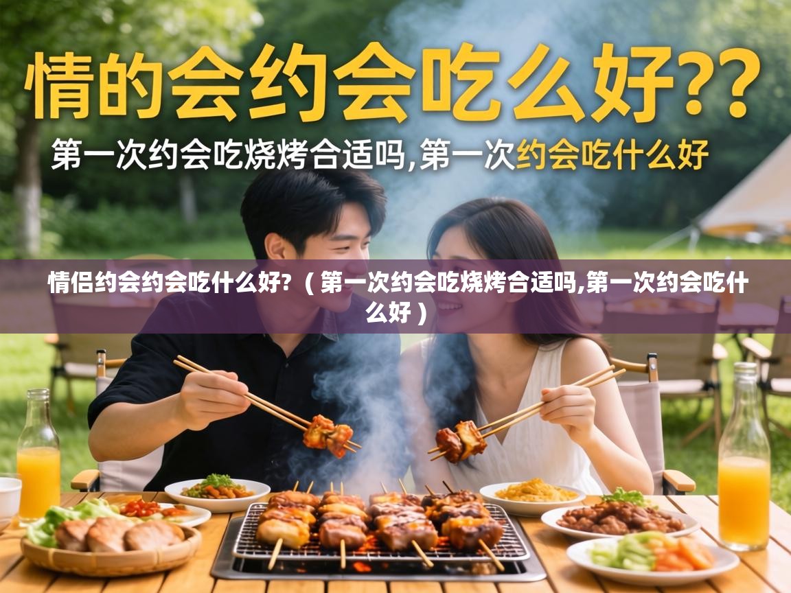  情侣约会约会吃什么好?  ( 第一次约会吃烧烤合适吗,第一次约会吃什么好 )