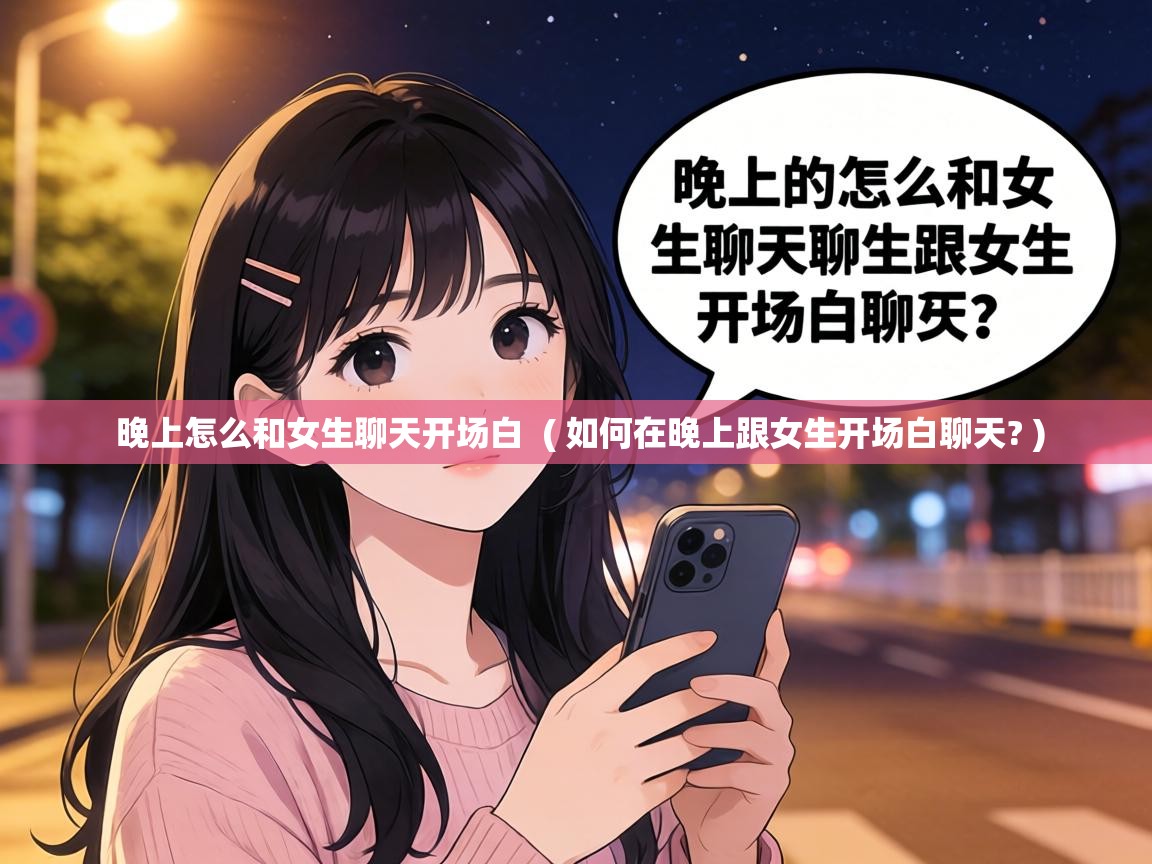  晚上怎么和女生聊天开场白  ( 如何在晚上跟女生开场白聊天? )