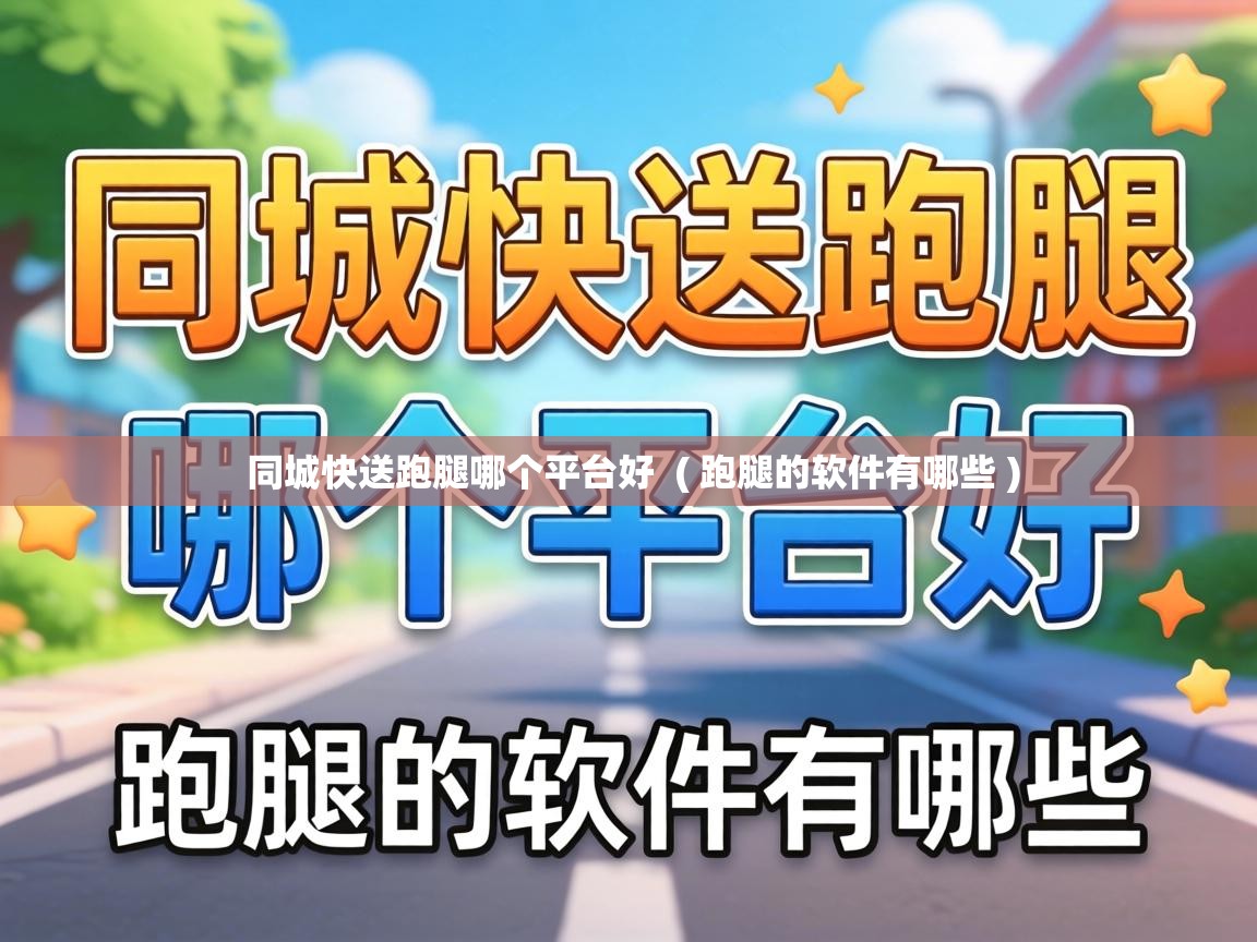  同城快送跑腿哪个平台好  ( 跑腿的软件有哪些 )