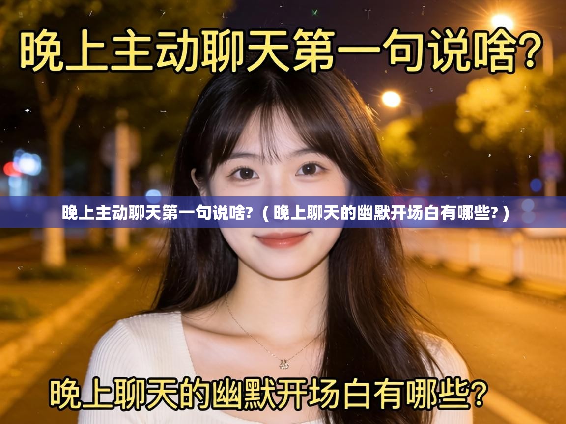  晚上主动聊天第一句说啥?  ( 晚上聊天的幽默开场白有哪些? )