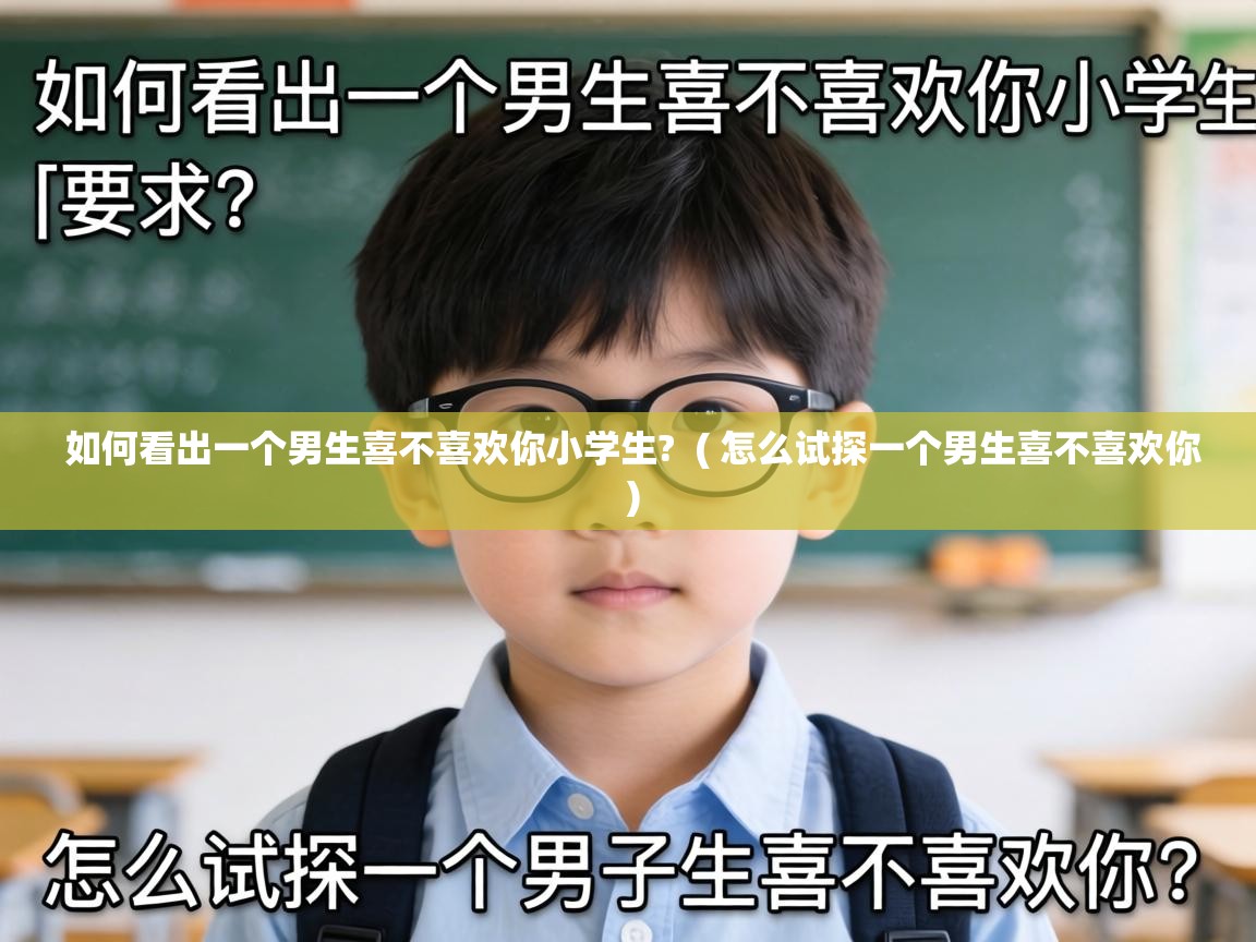  如何看出一个男生喜不喜欢你小学生?  ( 怎么试探一个男生喜不喜欢你 )