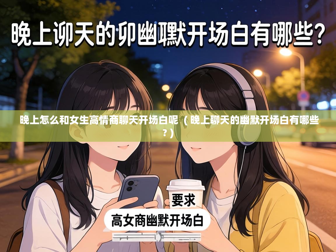  晚上怎么和女生高情商聊天开场白呢  ( 晚上聊天的幽默开场白有哪些? )