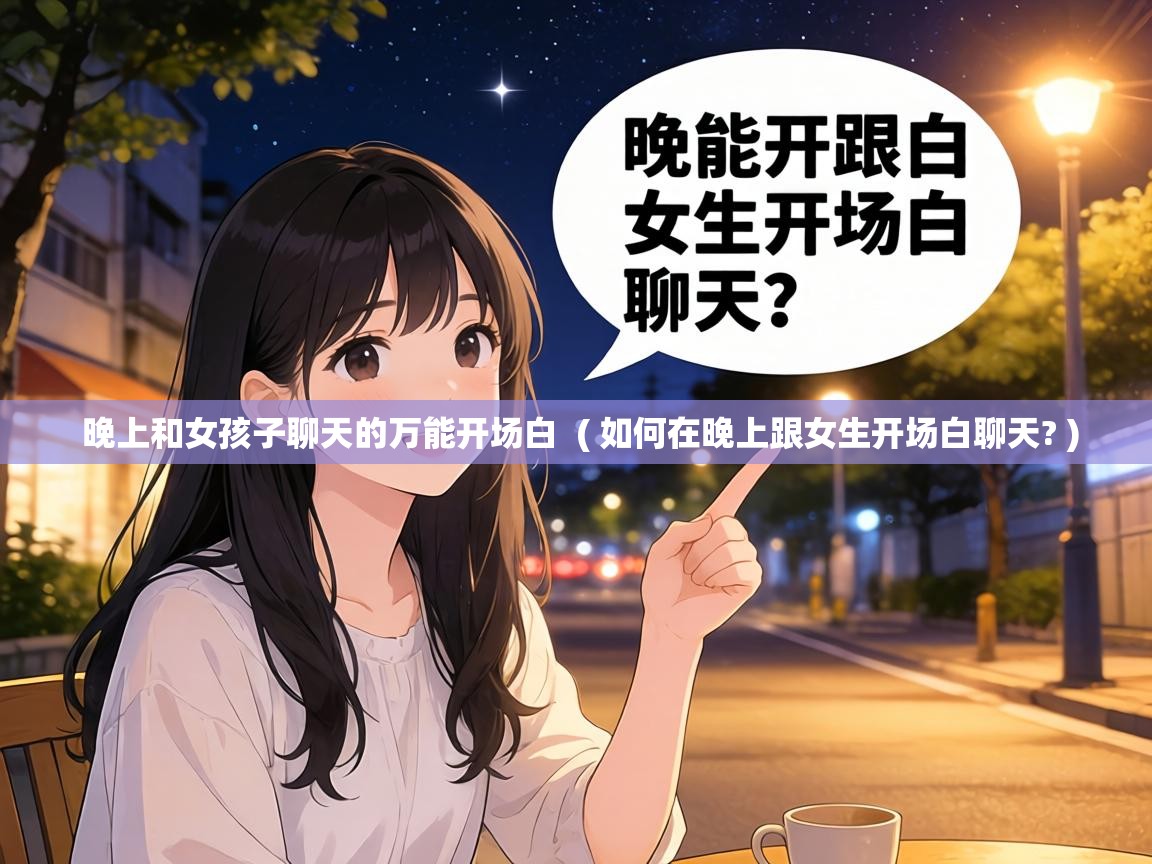  晚上和女孩子聊天的万能开场白  ( 如何在晚上跟女生开场白聊天? )