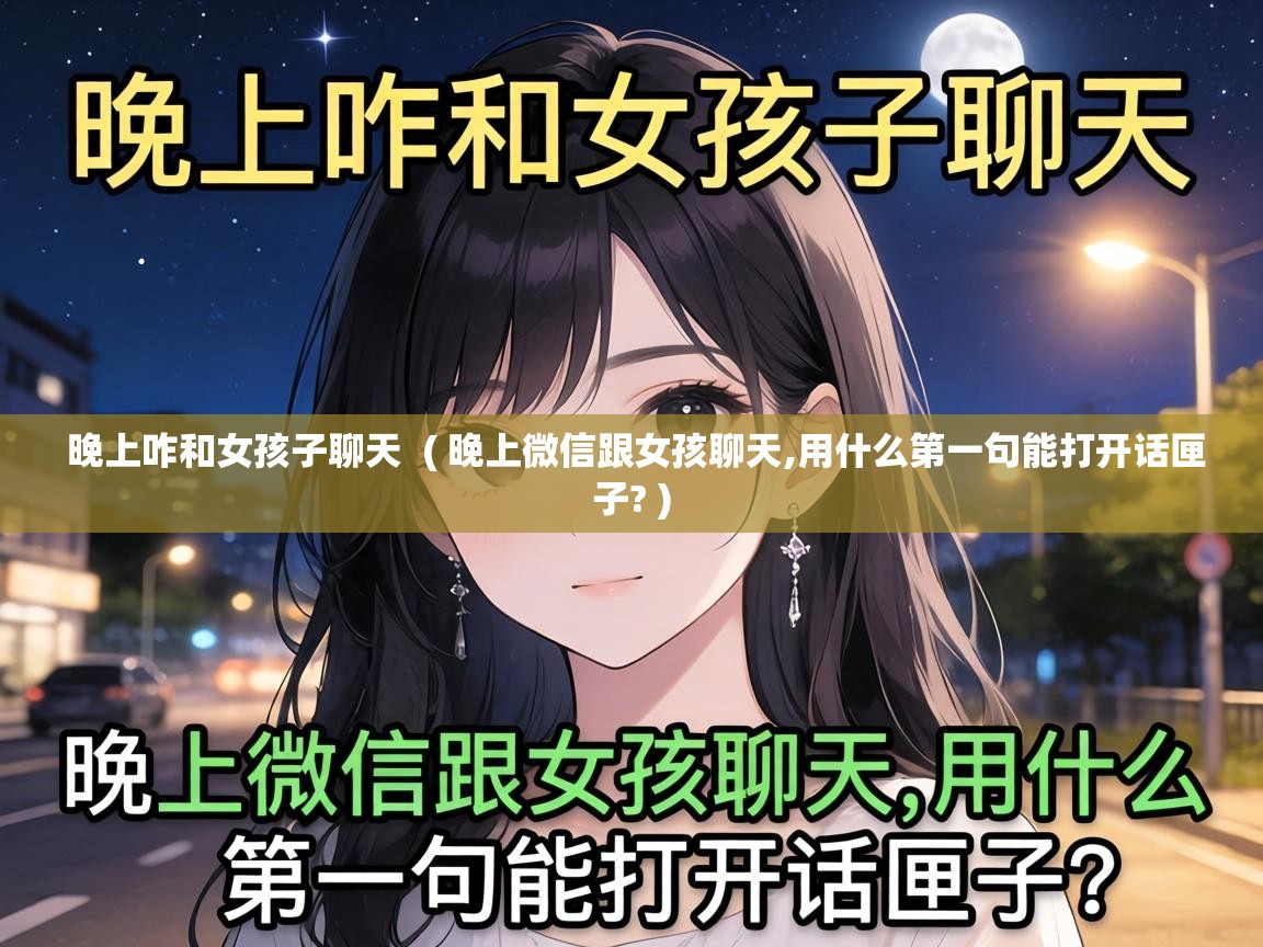  晚上咋和女孩子聊天  ( 晚上微信跟女孩聊天,用什么第一句能打开话匣子? )
