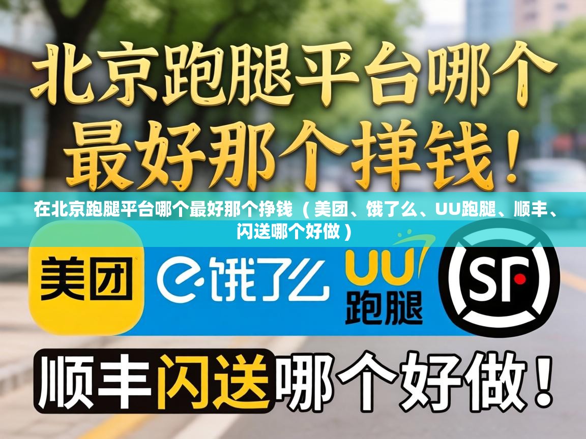  在北京跑腿平台哪个最好那个挣钱  ( 美团、饿了么、UU跑腿、顺丰、闪送哪个好做 )