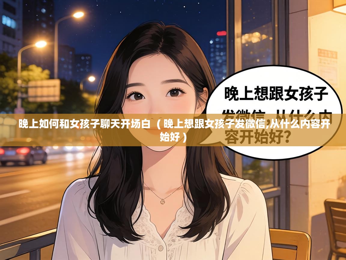  晚上如何和女孩子聊天开场白  ( 晚上想跟女孩子发微信,从什么内容开始好 )