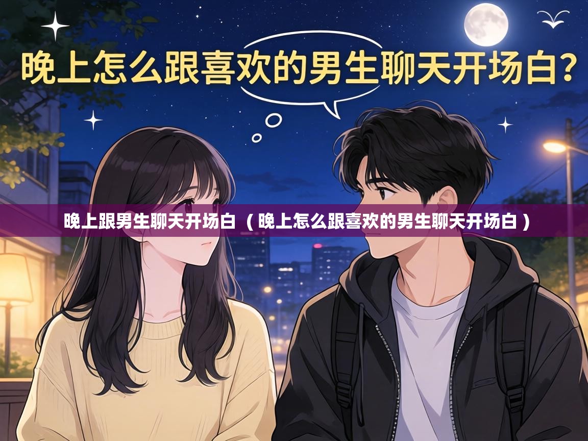  晚上跟男生聊天开场白  ( 晚上怎么跟喜欢的男生聊天开场白 )