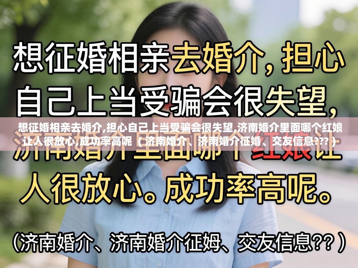  想征婚相亲去婚介,担心自己上当受骗会很失望,济南婚介里面哪个红娘让人很放心,成功率高呢  ( 济南婚介、济南婚介征婚、交友信息??? )
