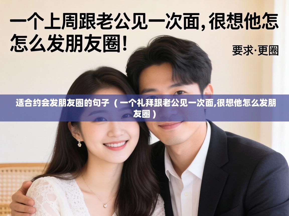  适合约会发朋友圈的句子  ( 一个礼拜跟老公见一次面,很想他怎么发朋友圈 )