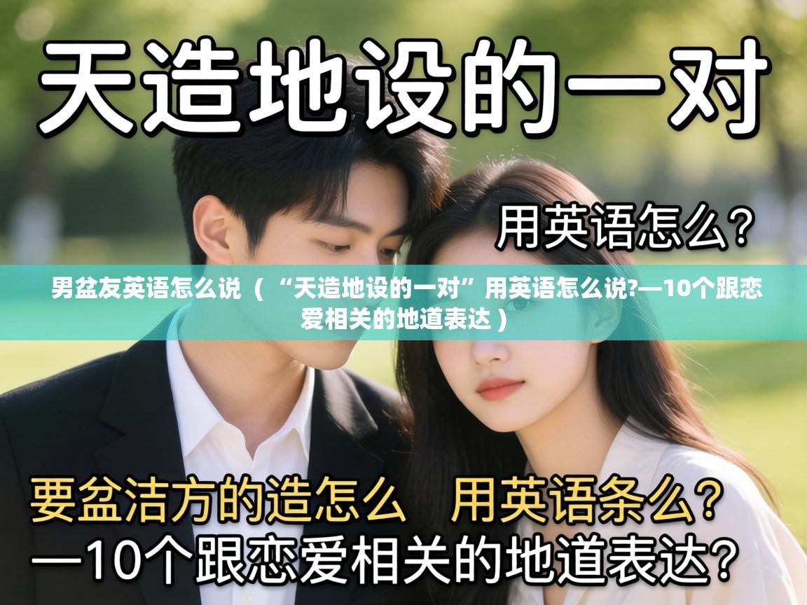  男盆友英语怎么说  ( “天造地设的一对”用英语怎么说?—10个跟恋爱相关的地道表达 )
