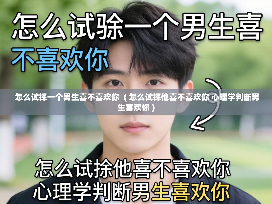  怎么试探一个男生喜不喜欢你  ( 怎么试探他喜不喜欢你 心理学判断男生喜欢你 )