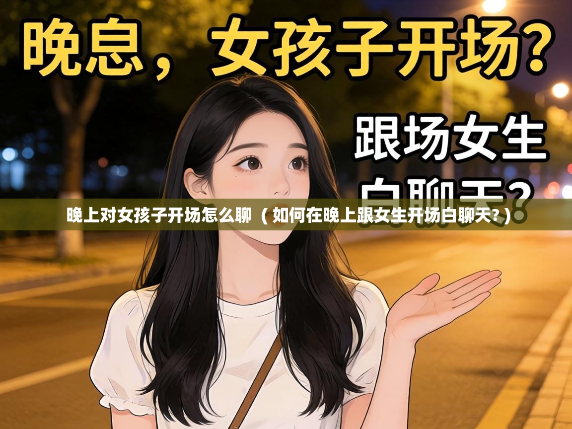  晚上对女孩子开场怎么聊  ( 如何在晚上跟女生开场白聊天? )