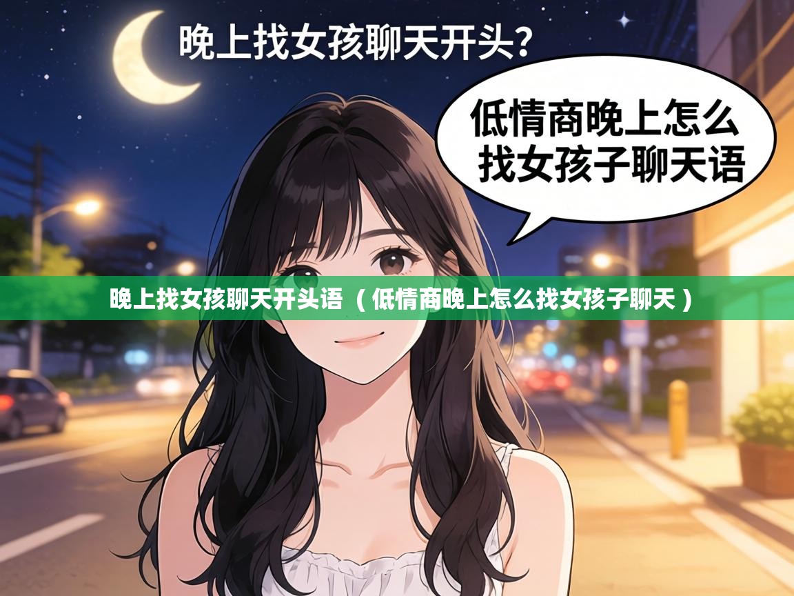  晚上找女孩聊天开头语  ( 低情商晚上怎么找女孩子聊天 )