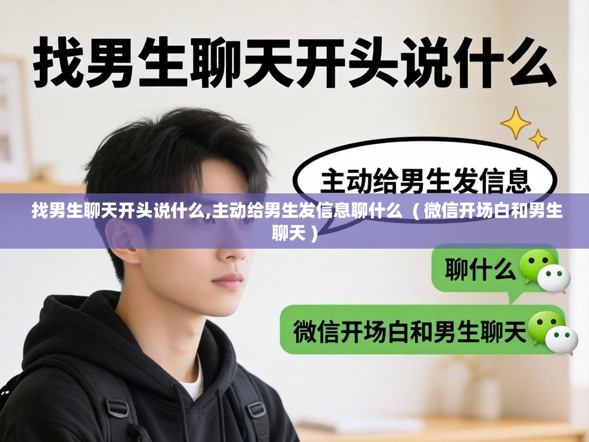  找男生聊天开头说什么,主动给男生发信息聊什么  ( 微信开场白和男生聊天 )