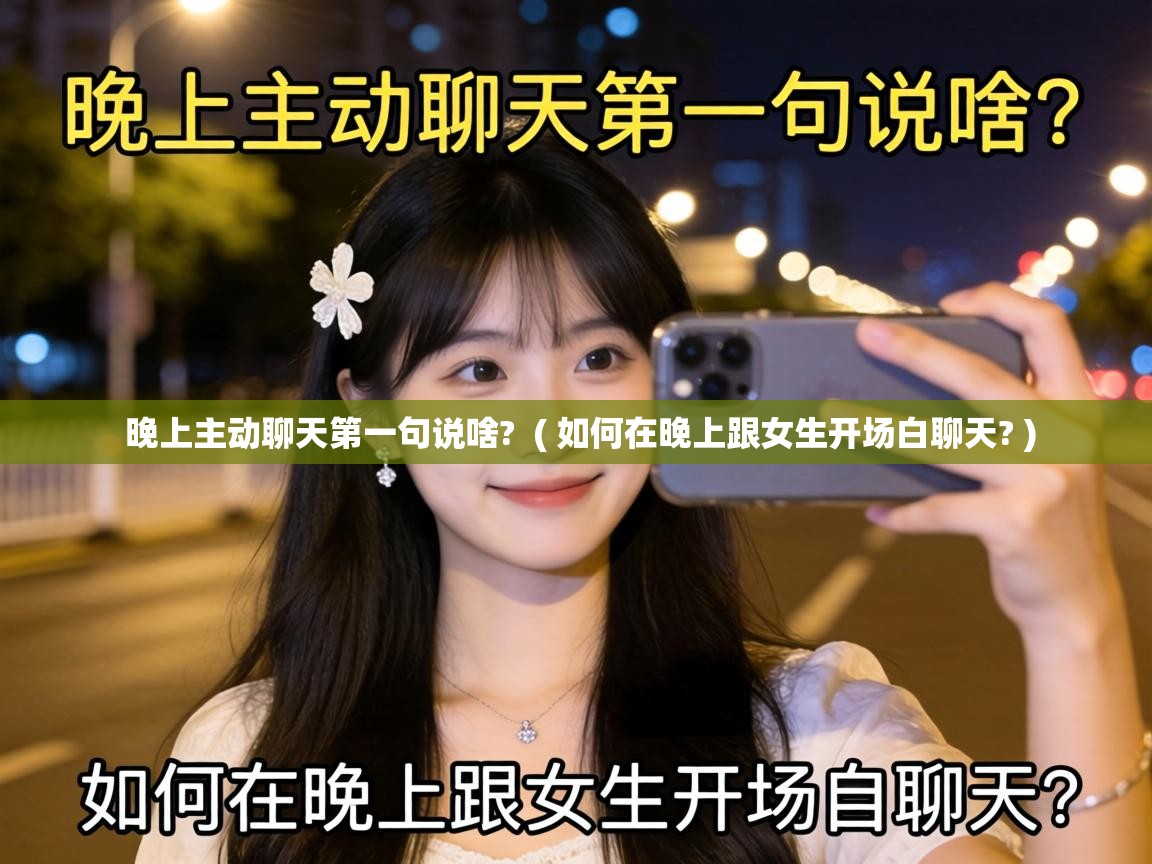  晚上主动聊天第一句说啥?  ( 如何在晚上跟女生开场白聊天? )