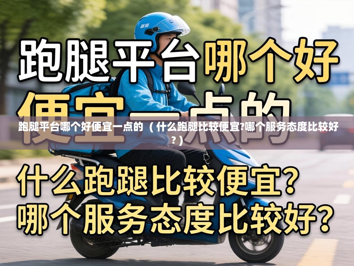  跑腿平台哪个好便宜一点的  ( 什么跑腿比较便宜?哪个服务态度比较好? )