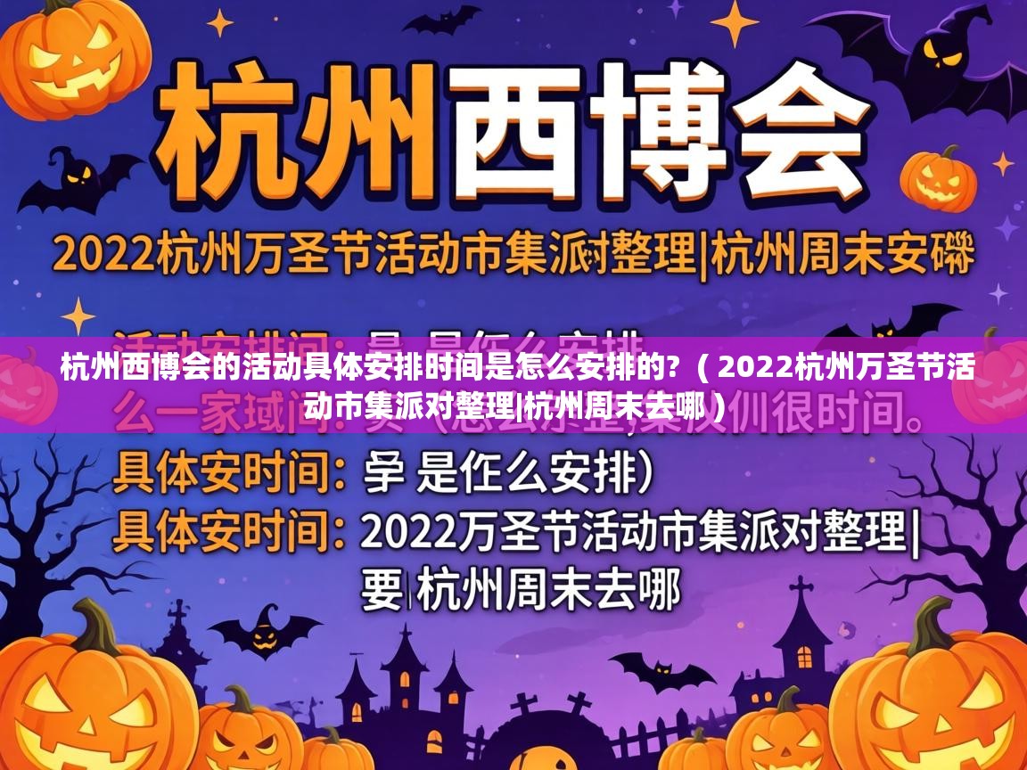  杭州西博会的活动具体安排时间是怎么安排的?  ( 2022杭州万圣节活动市集派对整理|杭州周末去哪 )