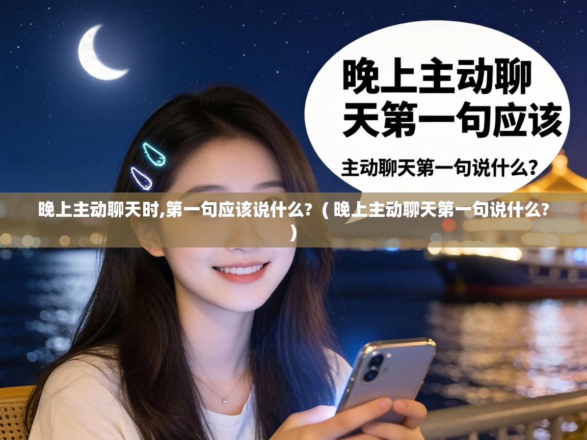  晚上主动聊天时,第一句应该说什么?  ( 晚上主动聊天第一句说什么? )