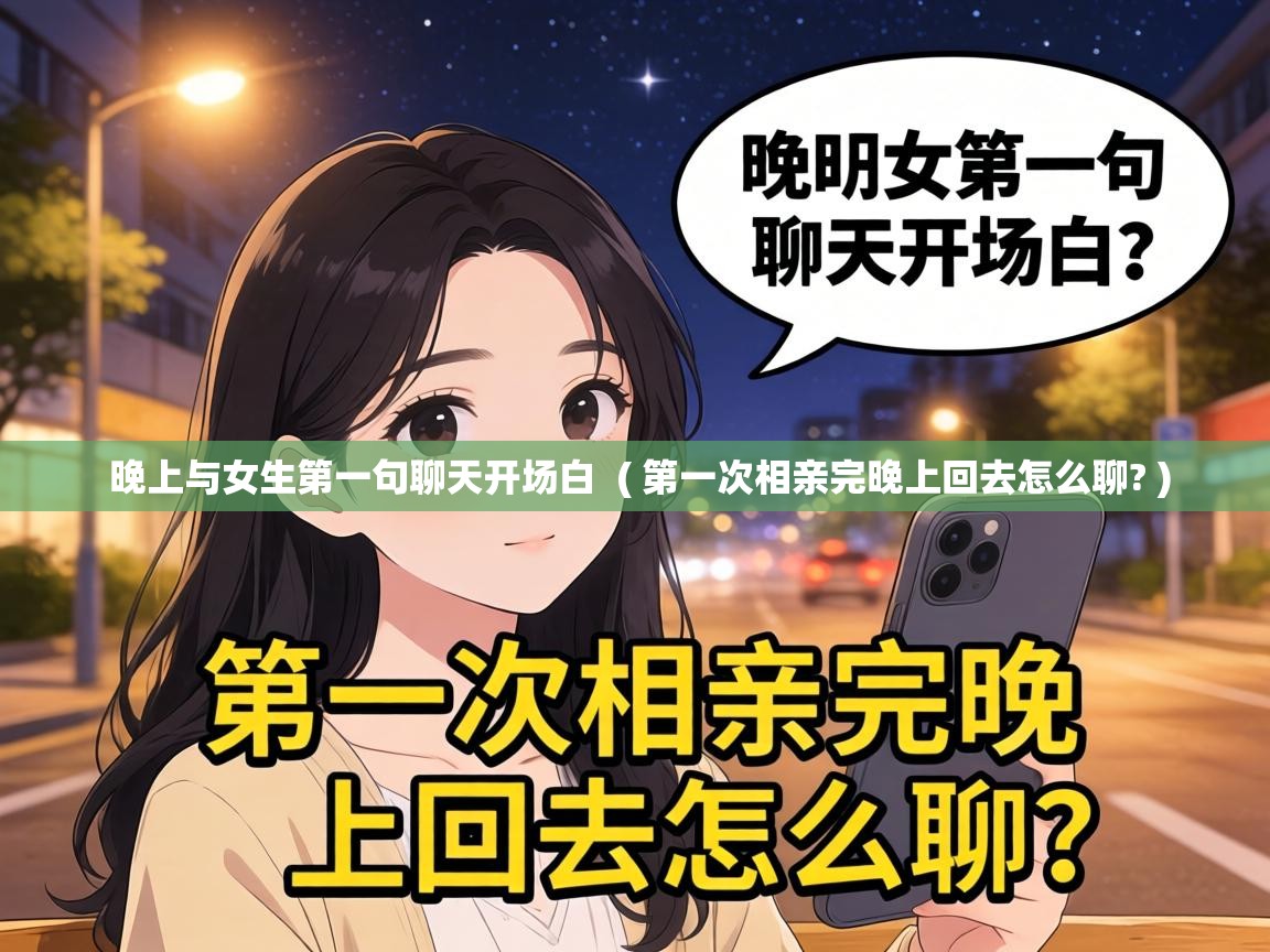  晚上与女生第一句聊天开场白  ( 第一次相亲完晚上回去怎么聊? )