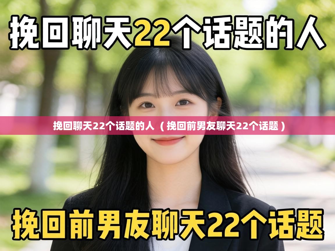  挽回聊天22个话题的人  ( 挽回前男友聊天22个话题 )