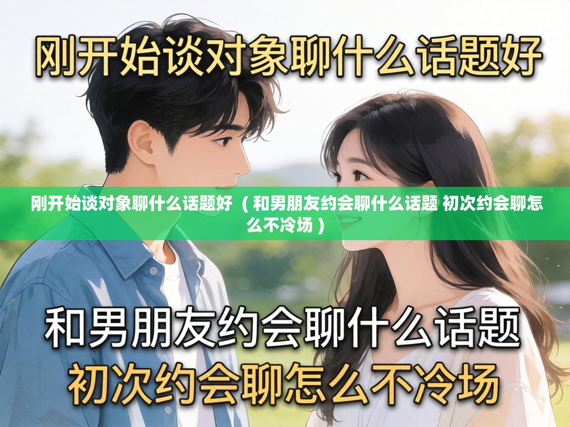  刚开始谈对象聊什么话题好  ( 和男朋友约会聊什么话题 初次约会聊怎么不冷场 )