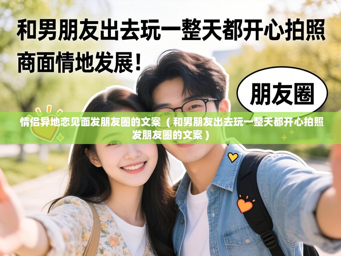  情侣异地恋见面发朋友圈的文案  ( 和男朋友出去玩一整天都开心拍照发朋友圈的文案 )