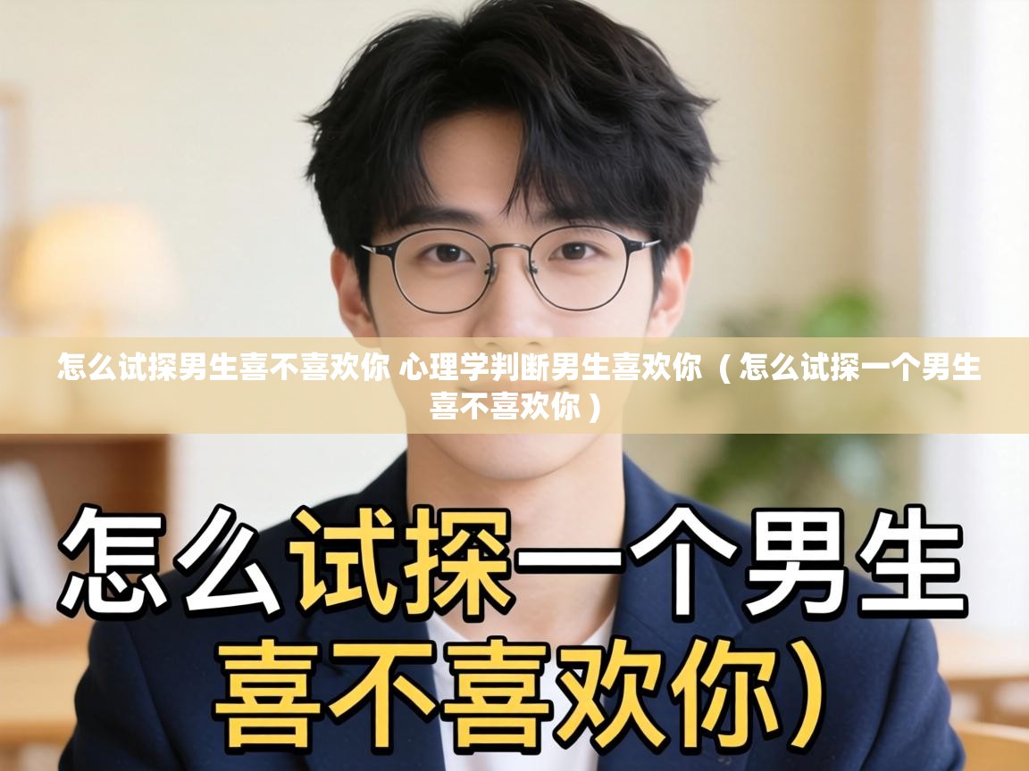  怎么试探男生喜不喜欢你 心理学判断男生喜欢你  ( 怎么试探一个男生喜不喜欢你 )