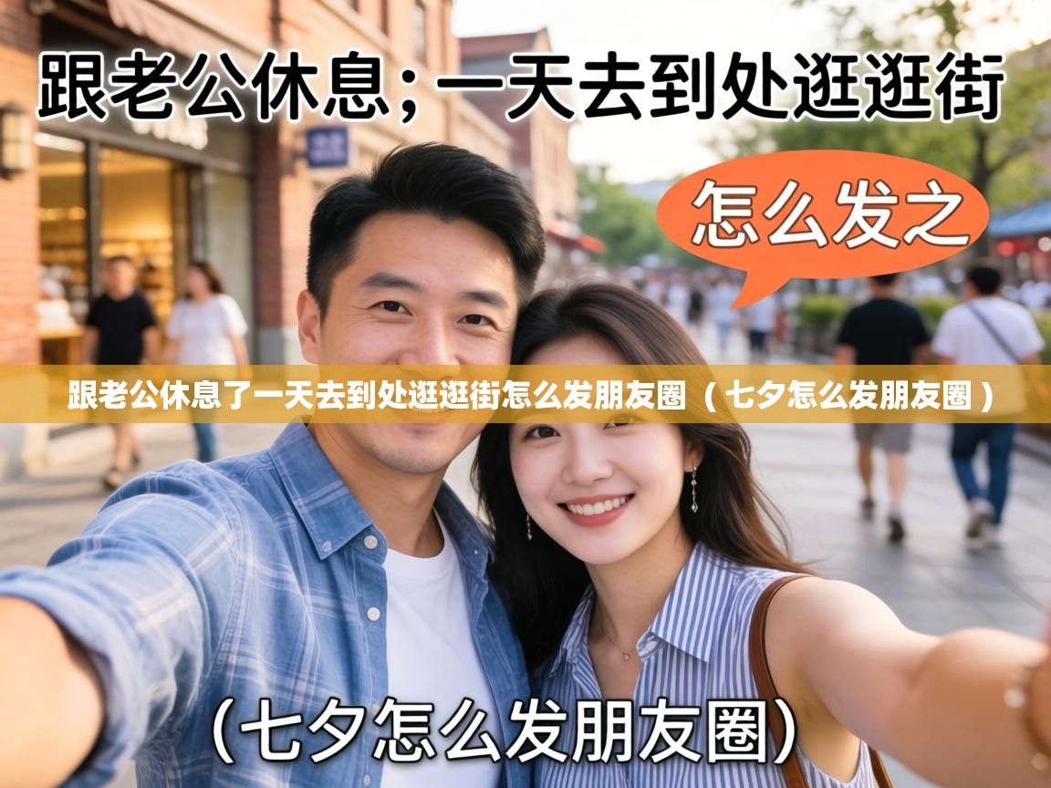  跟老公休息了一天去到处逛逛街怎么发朋友圈  ( 七夕怎么发朋友圈 )