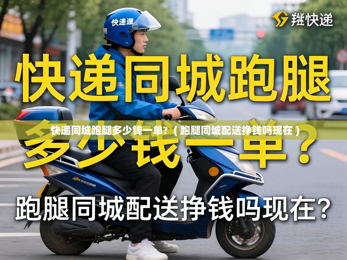  快递同城跑腿多少钱一单?  ( 跑腿同城配送挣钱吗现在 )
