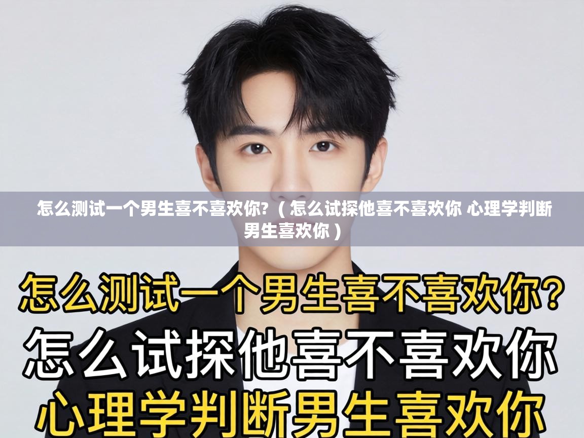  怎么测试一个男生喜不喜欢你?  ( 怎么试探他喜不喜欢你 心理学判断男生喜欢你 )