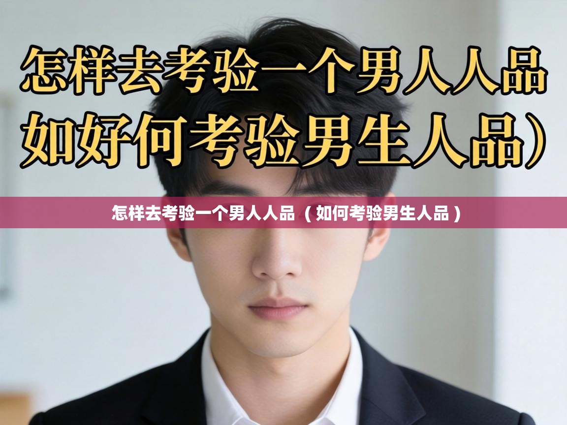 怎样去考验一个男人人品  ( 如何考验男生人品 )