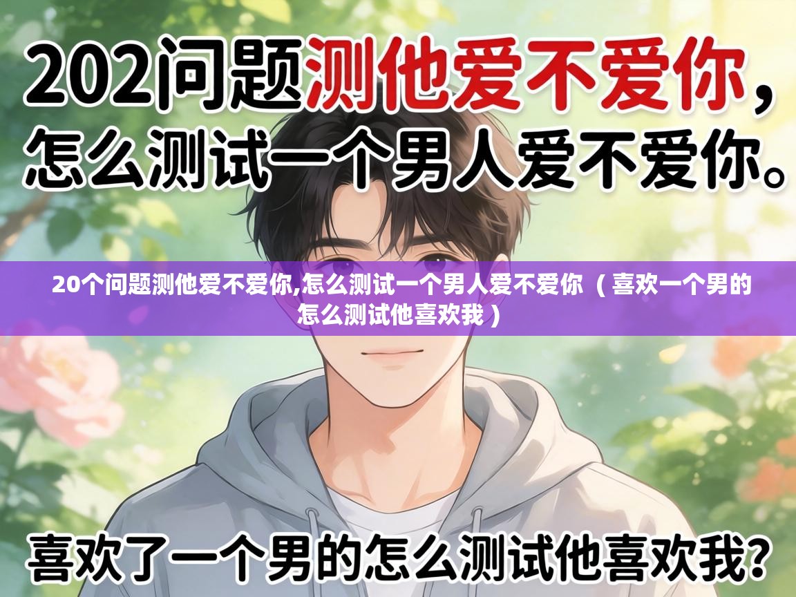 20个问题测他爱不爱你,怎么测试一个男人爱不爱你 ( 喜欢一个男的怎么测试他喜欢我 ) 20个问题测他爱不爱你,怎么测试一个男人爱不爱你 ( 喜欢一个男的怎么测试他喜欢我 )